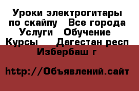 Уроки электрогитары по скайпу - Все города Услуги » Обучение. Курсы   . Дагестан респ.,Избербаш г.